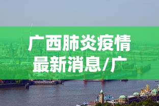 广西肺炎疫情最新消息/广西肺炎实时动态