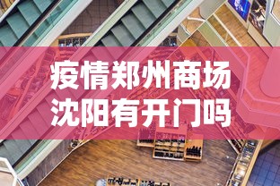 疫情郑州商场沈阳有开门吗/郑州现在商场开门了吗