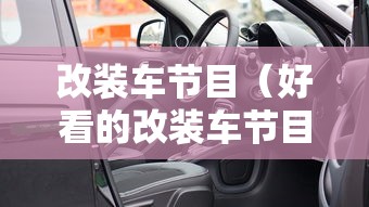 改装车节目(好看的改装车节目) 改装车节目(好看的改装车节目)