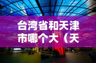 台湾省和天津市哪个大(天津和台北) 台湾省和天津市哪个大(天津和台北)