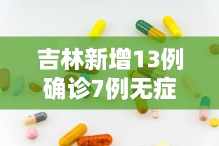 吉林新增13例确诊7例无症状（吉林新增13例确诊52例无症状）