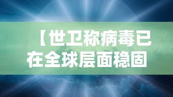 【世卫称病毒已在全球层面稳固传播,世卫公布病毒溯源进展】 【世卫称病毒已在全球层面稳固传播,世卫公布病毒溯源进展】