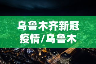 乌鲁木齐新冠疫情/乌鲁木齐新冠疫情封城时间