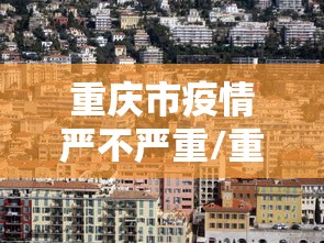 重庆市疫情严不严重/重庆市疫情严重吗