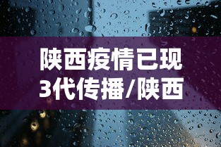 陕西疫情已现3代传播/陕西三例冠状病毒