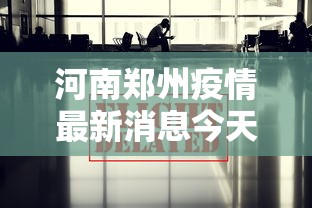 河南郑州疫情最新消息今天/河南郑州疫情最新通告 河南郑州疫情最新消息今天/河南郑州疫情最新通告