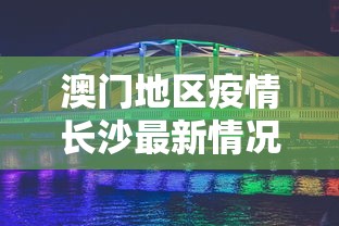澳门地区疫情长沙最新情况:澳门地区疫情长沙最新情况通报 澳门地区疫情长沙最新情况:澳门地区疫情长沙最新情况通报