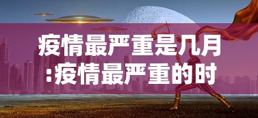 疫情最严重是几月:疫情最严重的时候是几几年