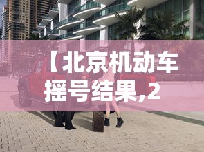 【北京机动车摇号结果,2021年北京机动车摇号查询】