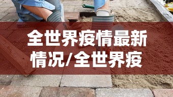 全世界疫情最新情况/全世界疫情最新消息报表