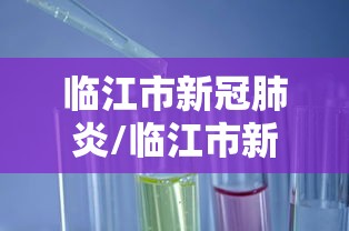 临江市新冠肺炎/临江市新型冠状病毒 临江市新冠肺炎/临江市新型冠状病毒