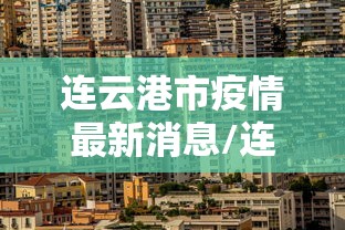 连云港市疫情最新消息/连云港市新冠状病毒最新消息 连云港市疫情最新消息/连云港市新冠状病毒最新消息