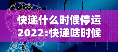 快递什么时候停运2022:快递啥时候停运? 快递什么时候停运2022:快递啥时候停运?
