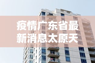 疫情广东省最新消息太原天气:疫情通报 广东 疫情广东省最新消息太原天气:疫情通报 广东