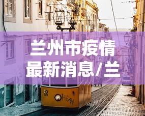 兰州市疫情最新消息/兰州市疫情最新分布图 兰州市疫情最新消息/兰州市疫情最新分布图