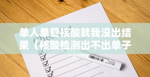 单人单管核酸就我没出结果（核酸检测出不出单子）