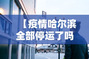【疫情哈尔滨全部停运了吗长沙/哈尔滨有没有疫情而停运】 【疫情哈尔滨全部停运了吗长沙/哈尔滨有没有疫情而停运】