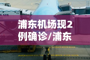 浦东机场现2例确诊/浦东机场5例确诊溯源结果公布