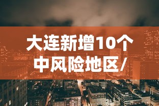 大连新增10个中风险地区/大连十六个中风险地区