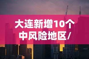 大连新增10个中风险地区/大连十六个中风险地区