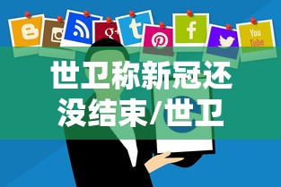 世卫称新冠还没结束/世卫组织 新冠结束 世卫称新冠还没结束/世卫组织 新冠结束