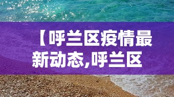 【呼兰区疫情最新动态,呼兰区疫情最新动态消息】