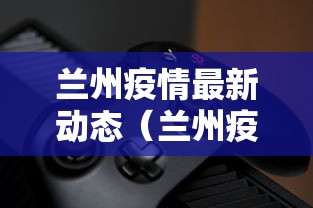 兰州疫情最新动态(兰州疫情最新消息今天 新闻) 兰州疫情最新动态(兰州疫情最新消息今天 新闻)