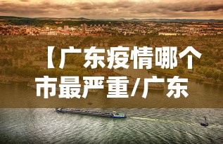 【广东疫情哪个市最严重/广东疫情哪个地方最严重】 【广东疫情哪个市最严重/广东疫情哪个地方最严重】