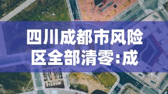 四川成都市风险区全部清零:成都目前风险区域 四川成都市风险区全部清零:成都目前风险区域