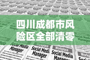 四川成都市风险区全部清零:成都目前风险区域 四川成都市风险区全部清零:成都目前风险区域