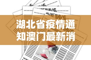 湖北省疫情通知澳门最新消息/湖北省疫情防控指挥部最新消息 湖北省疫情通知澳门最新消息/湖北省疫情防控指挥部最新消息