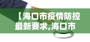【海口市疫情防控最新要求,海口市疫情政策】 【海口市疫情防控最新要求,海口市疫情政策】