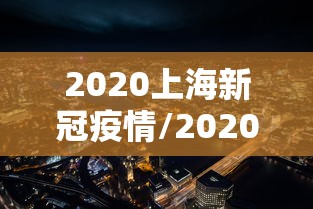 2020上海新冠疫情/2020年上海新冠状肺炎 2020上海新冠疫情/2020年上海新冠状肺炎
