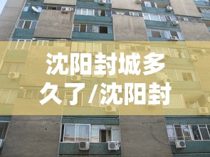 沈阳封城多久了/沈阳封城什么时候解除 沈阳封城多久了/沈阳封城什么时候解除