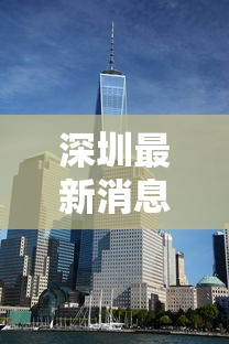 深圳最新消息今天/深圳最新消息2021