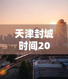 天津封城时间2020:2021封城通告天津