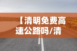【清明免费高速公路吗/清明免费高速吗?】