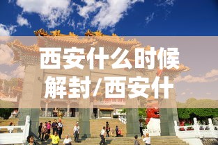 西安什么时候解封/西安什么时候解封2021 西安什么时候解封/西安什么时候解封2021