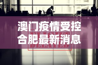 澳门疫情受控合肥最新消息(澳门疫情最新通告) 澳门疫情受控合肥最新消息(澳门疫情最新通告)