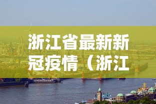 浙江省最新新冠疫情(浙江省最新疫情最新发布) 浙江省最新新冠疫情(浙江省最新疫情最新发布)