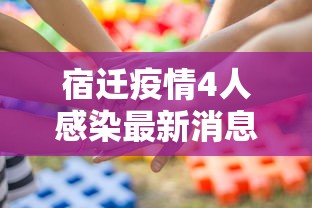 宿迁疫情4人感染最新消息/宿迁疫情最新消息今天新增 宿迁疫情4人感染最新消息/宿迁疫情最新消息今天新增