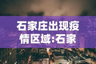 石家庄出现疫情区域:石家庄的疫情情况是什么样的 石家庄出现疫情区域:石家庄的疫情情况是什么样的