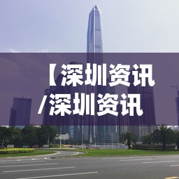 【深圳资讯/深圳资讯网】 【深圳资讯/深圳资讯网】