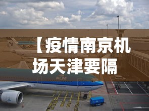 【疫情南京机场天津要隔离吗,南京去天津飞机】 【疫情南京机场天津要隔离吗,南京去天津飞机】