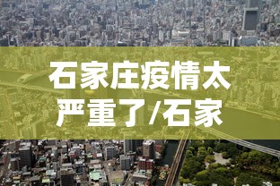 石家庄疫情太严重了/石家庄疫情太严重了怎么办 石家庄疫情太严重了/石家庄疫情太严重了怎么办