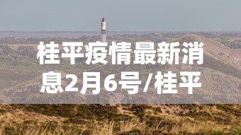桂平疫情最新消息2月6号/桂平市最新消息