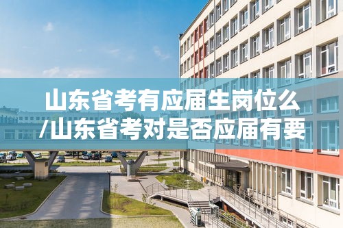 山东省考有应届生岗位么/山东省考对是否应届有要求吗 山东省考有应届生岗位么/山东省考对是否应届有要求吗