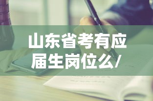 山东省考有应届生岗位么/山东省考对是否应届有要求吗 山东省考有应届生岗位么/山东省考对是否应届有要求吗