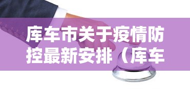 库车市关于疫情防控最新安排(库车县疫情防控咨询热线) 库车市关于疫情防控最新安排(库车县疫情防控咨询热线)