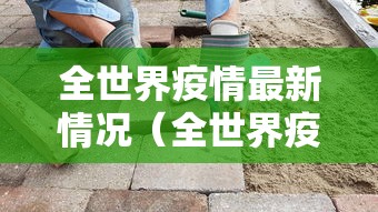 全世界疫情最新情况(全世界疫情最新消息最新数据) 全世界疫情最新情况(全世界疫情最新消息最新数据)
